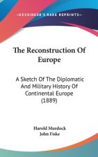 The Reconstruction Of Europe: A Sketch Of The Diplomatic And Military History Of Continental Europe (1889)