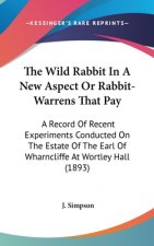 The Wild Rabbit In A New Aspect Or Rabbit-Warrens That Pay: A Record Of Recent Experiments Conducted On The Estate Of The Earl Of Wharncliffe At Wortl