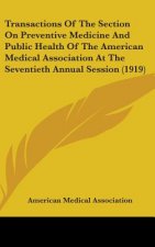 Transactions Of The Section On Preventive Medicine And Public Health Of The American Medical Association At The Seventieth Annual Session (1919)