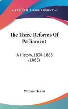 The Three Reforms Of Parliament: A History, 1830-1885 (1885)