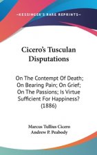 Cicero's Tusculan Disputations: On The Contempt Of Death; On Bearing Pain; On Grief; On The Passions; Is Virtue Sufficient For Happiness? (1886)
