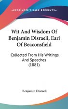 Wit And Wisdom Of Benjamin Disraeli, Earl Of Beaconsfield: Collected From His Writings And Speeches (1881)