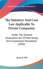 The Statutory And Case Law Applicable To Private Companies: Under The General Corporation Act Of New Jersey And Corporation Precedents (1901)