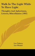 Walk In The Light While Ye Have Light: Thoughts And Aphorisms, Letters, Miscellanies (1905)