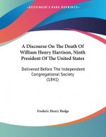 A Discourse On The Death Of William Henry Harrison, Ninth President Of The United States: Delivered Before The Independent Congregational Society (184