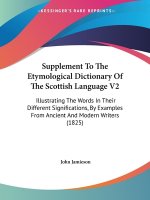Supplement To The Etymological Dictionary Of The Scottish Language V2: Illustrating The Words In Their Different Significations, By Examples From Anci