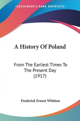 A History Of Poland: From The Earliest Times To The Present Day (1917)