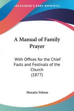 A Manual of Family Prayer: With Offices for the Chief Fasts and Festivals of the Church (1877)