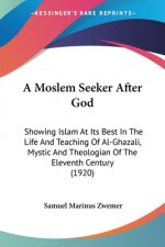 A Moslem Seeker After God: Showing Islam At Its Best In The Life And Teaching Of Al-Ghazali, Mystic And Theologian Of The Eleventh Century (1920)
