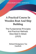 A Practical Course In Wooden Boat And Ship Building: The Fundamental Principles And Practical Methods Described In Detail (1919)