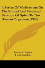 A Series Of Meditations On The Ethical And Psychical Relation Of Spirit To The Human Organism (1900)
