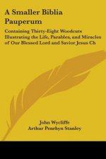 A Smaller Biblia Pauperum: Containing Thirty-Eight Woodcuts Illustrating the Life, Parables, and Miracles of Our Blessed Lord and Savior Jesus Ch