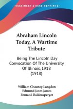 Abraham Lincoln Today, A Wartime Tribute: Being The Lincoln Day Convocation Of The University Of Illinois, 1918 (1918)
