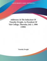 Addresses At The Induction Of Timothy Dwight, As President Of Yale College, Thursday, July 1, 1886 (1886)