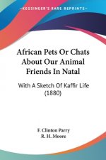 African Pets Or Chats About Our Animal Friends In Natal: With A Sketch Of Kaffir Life (1880)