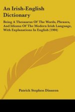 An Irish-English Dictionary: Being A Thesaurus Of The Words, Phrases, And Idioms Of The Modern Irish Language, With Explanations In English (1904)