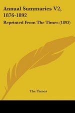 Annual Summaries V2, 1876-1892: Reprinted From The Times (1893)