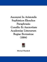 Anonymi In Aristotelis Sophisticos Elenchos Paraphrasis: Consilio Et Auctoritate Academiae Litterarum Regiae Borussicae (1884)