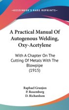 A Practical Manual Of Autogenous Welding, Oxy-Acetylene: With A Chapter On The Cutting Of Metals With The Blowpipe (1915)
