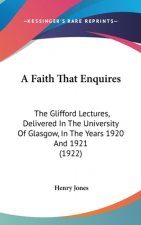 A Faith That Enquires: The Glifford Lectures, Delivered In The University Of Glasgow, In The Years 1920 And 1921 (1922)