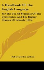 A Handbook Of The English Language: For The Use Of Students Of The Universities And The Higher Classes Of Schools (1875)