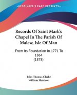 Records Of Saint Mark's Chapel In The Parish Of Malew, Isle Of Man: From Its Foundation In 1771 To 1864 (1878)
