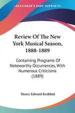 Review Of The New York Musical Season, 1888-1889: Containing Programs Of Noteworthy Occurrences, With Numerous Criticisms (1889)