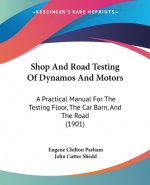 Shop And Road Testing Of Dynamos And Motors: A Practical Manual For The Testing Floor, The Car Barn, And The Road (1901)