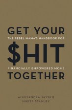 Get Your $Hit Together: The Rebel Mama's Handbook for Financially Empowered Moms