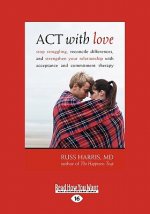 ACT with Love: Stop Struggling, Reconcile Differences, and Strengthen Your Relationship with Acceptance and Commitment Therapy (Large
