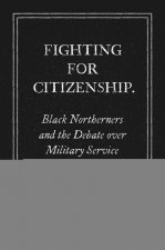 Fighting for Citizenship: Black Northerners and the Debate over Military Service in the Civil War