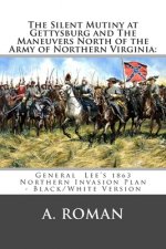 The Silent Mutiny at Gettysburg and The Maneuvers North of the Army of Northern Virginia: : General Lee's 1863 Northern Invasion Plan - Black/White Ve
