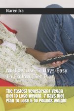 The Fastest Vegetarian/ Vegan Diet to Lose Weight- 7 Days Diet Plan To Lose 5-10 Pounds Weight: No Exercise, 7 Days Easy To Follow Diet Plan