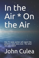 In the Air * On the Air: One TV news anchor will report the greatest news story ever. The other can only watch