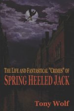The Life and Fantastical Crimes of Spring Heeled Jack: Being a Complete and Faithful Memoir of the Curious Youthful Adventures of Sir John Cecil Ashto