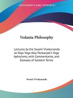 Vedanta Philosophy: Lectures by the Swami Vivekananda on Raja Yoga Also Pantanjali's Yoga Aphorisms, with Commentaries, and Glossary of Sa