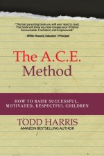 The A.C.E. Method: How to raise successful, motivated, respectful children