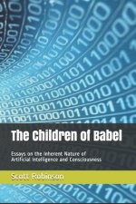 The Children of Babel: Essays on the Inherent Nature of Artificial Intelligence and Consciousness