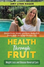 Health Through Fruit: Plant Based Weight Loss and Disease Reversal (Eliminate Eczema, Sinusitis, Lyme Disease, Autoimmune Diseases, Healthy