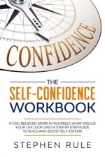The Self Confidence Workbook: If You Believed More In Yourself, What Would Your Life Look Like? A Step by Step Guide to Build and Boost Self-Esteem