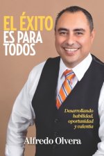 El Éxito Es Para TODOS: Desarrollando habilidad, Oportunidad y Valentia.