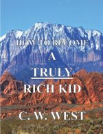 How to Become a Truly Rich Kid: How to Help Your Kids Become Truly Rich