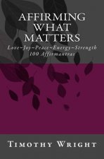 Affirming What Matters: Love. Joy. Peace. Energy. Strength. 100 Affirmantras