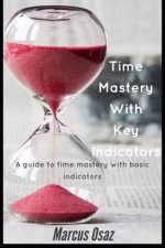Time Mastery With Key Indicators: A guide to time mastery with basic basic indicators