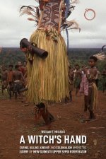 Witch`s Hand - Curing, Killing, Kinship, and Colonialism among the Lujere of New Guinea`s Upper Sepik River Basin