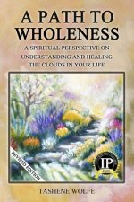 A Path to Wholeness: A Spiritual Perspective on Understanding and Healing the Clouds in Your Life