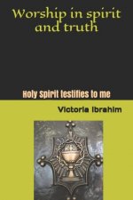 Worship in Spirit and Truth: Holy Spirit testifies to me