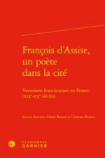 Francois d'Assise, Un Poete Dans La Cite: Variations Franciscaines En France (Xixe-Xxe Siecles)