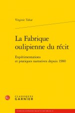 La Fabrique Oulipienne Du Recit: Experimentations Et Pratiques Narratives Depuis 1980