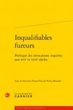 Inqualifiables Fureurs: Poetique Des Invocations Inspirees Aux Xvie Et Xviie Siecles